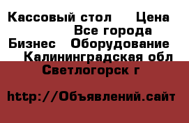 Кассовый стол ! › Цена ­ 5 000 - Все города Бизнес » Оборудование   . Калининградская обл.,Светлогорск г.